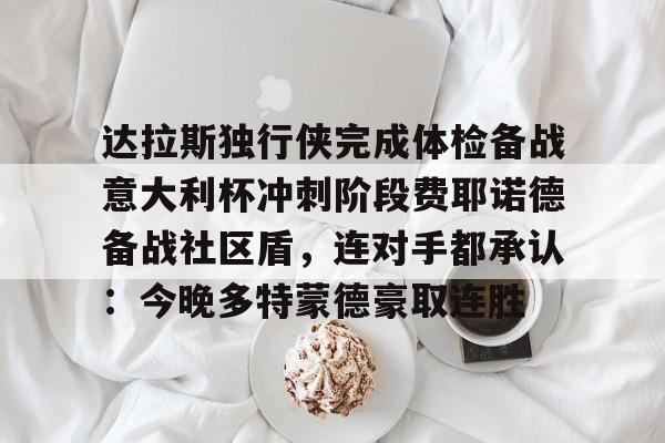 Jiuyou Sports-达拉斯独行侠完成体检备战意大利杯冲刺阶段费耶诺德备战社区盾，连对手都承认：今晚多特蒙德豪取连胜